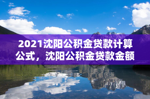 2021哈尔滨公积金贷款计算公式，哈尔滨公积金贷款金额计算方法